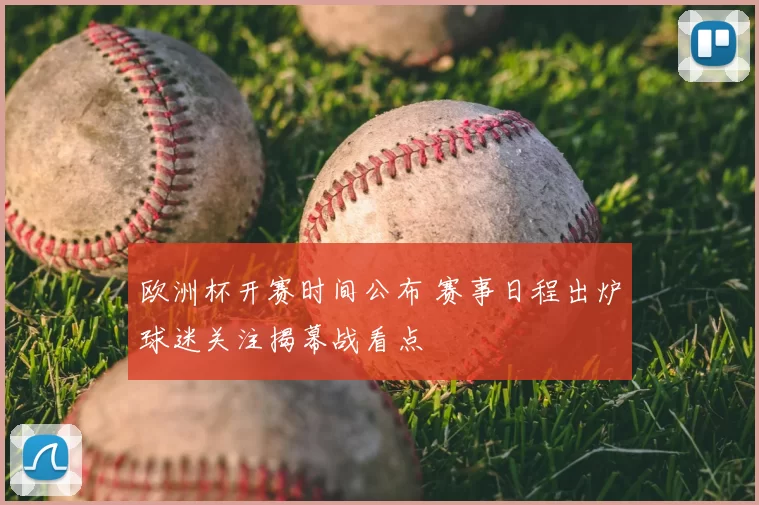 欧洲杯开赛时间公布 赛事日程出炉球迷关注揭幕战看点