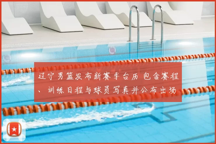 辽宁男篮发布新赛季台历 包含赛程、训练日程与球员写真并公布出场安排