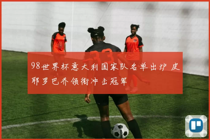 98世界杯意大利国家队名单出炉 皮耶罗巴乔领衔冲击冠军