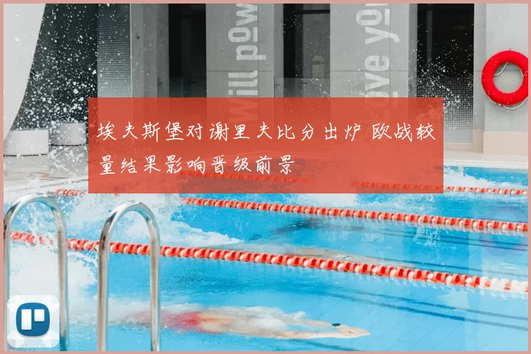 埃夫斯堡对谢里夫比分出炉 欧战较量结果影响晋级前景