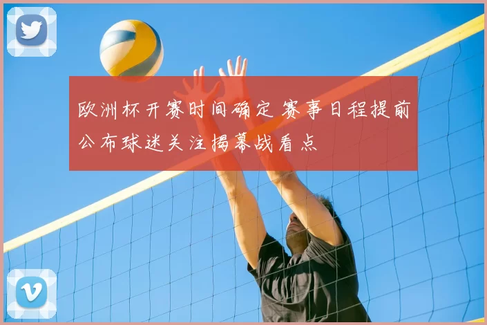 欧洲杯开赛时间确定 赛事日程提前公布球迷关注揭幕战看点