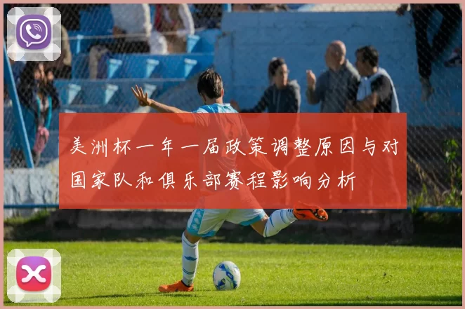 美洲杯一年一届政策调整原因与对国家队和俱乐部赛程影响分析