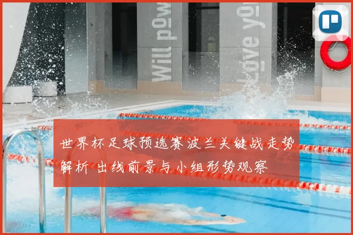 世界杯足球预选赛波兰关键战走势解析 出线前景与小组形势观察