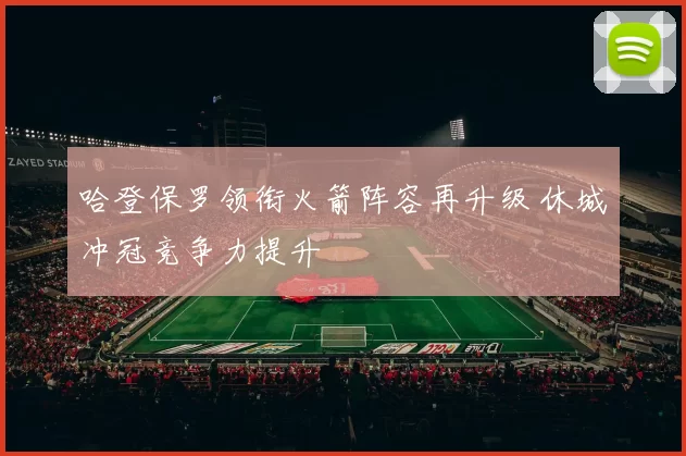 哈登保罗领衔火箭阵容再升级 休城冲冠竞争力提升