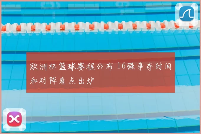 欧洲杯篮球赛程公布 16强争夺时间和对阵看点出炉
