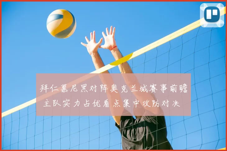 拜仁慕尼黑对阵奥克兰城赛事前瞻 主队实力占优看点集中攻防对决