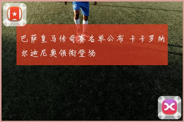 巴萨皇马传奇赛名单公布 卡卡罗纳尔迪尼奥领衔登场