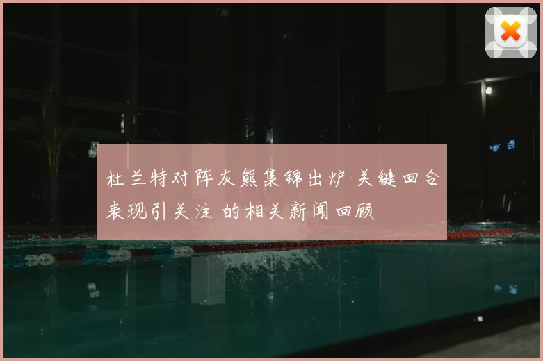 杜兰特对阵灰熊集锦出炉 关键回合表现引关注 的相关新闻回顾