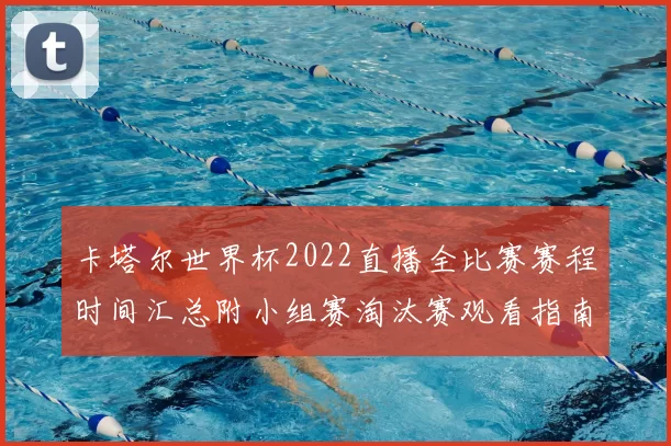 卡塔尔世界杯2022直播全比赛赛程时间汇总附小组赛淘汰赛观看指南