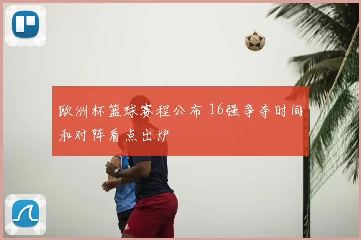 欧洲杯篮球赛程公布 16强争夺时间和对阵看点出炉