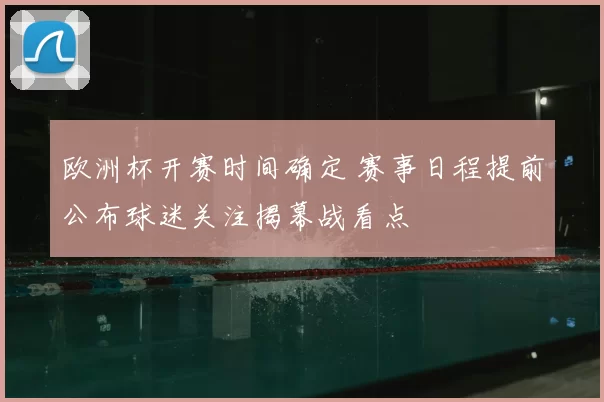 欧洲杯开赛时间确定 赛事日程提前公布球迷关注揭幕战看点