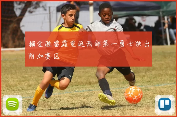 掘金胜雷霆重返西部第一勇士跌出附加赛区