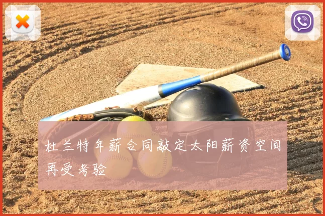 杜兰特年薪合同敲定太阳薪资空间再受考验