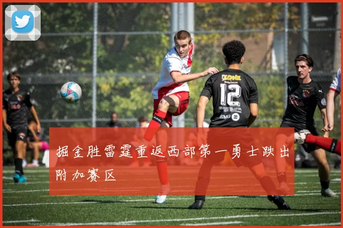 掘金胜雷霆重返西部第一勇士跌出附加赛区