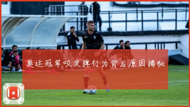 奥运冠军咬奖牌行为背后原因揭秘