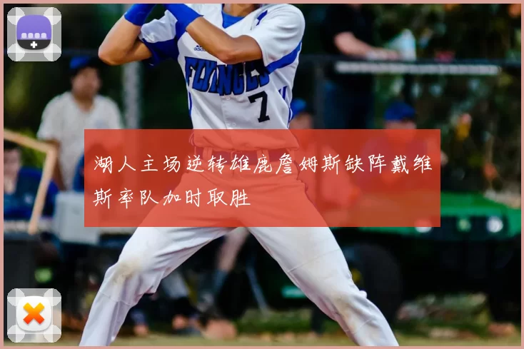 湖人主场逆转雄鹿詹姆斯缺阵戴维斯率队加时取胜