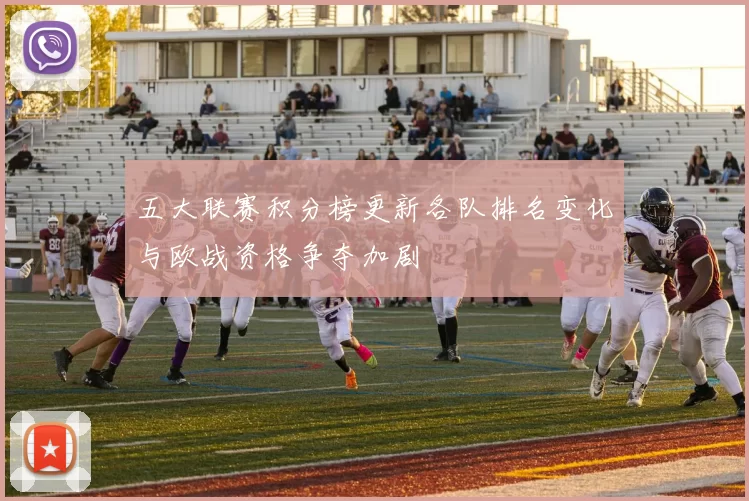 五大联赛积分榜更新各队排名变化与欧战资格争夺加剧