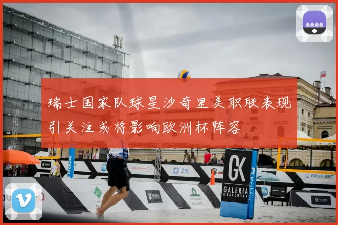 瑞士国家队球星沙奇里美职联表现引关注或将影响欧洲杯阵容